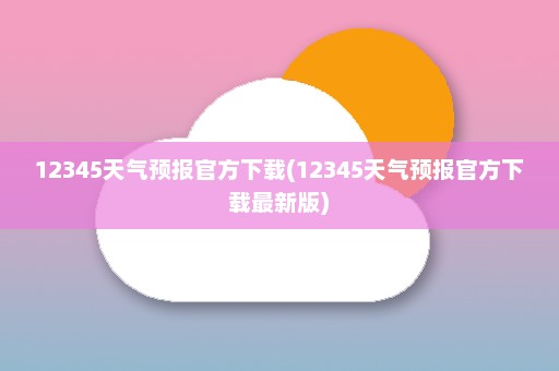 12345天气预报官方下载(12345天气预报官方下载最新版)