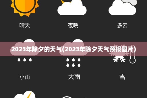 2023年除夕的天气(2023年除夕天气预报图片)