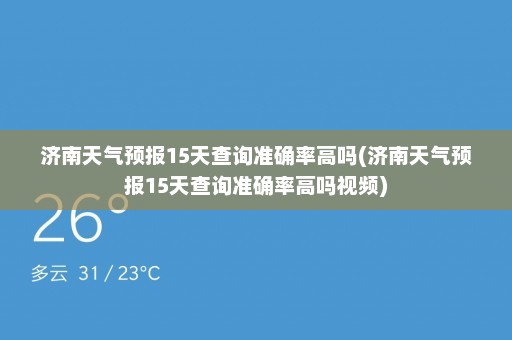 济南天气预报15天查询准确率高吗(济南天气预报15天查询准确率高吗视频)