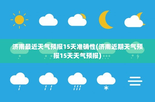 济南最近天气预报15天准确性(济南近期天气预报15天天气预报)