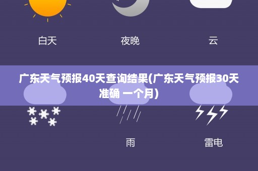 广东天气预报40天查询结果(广东天气预报30天准确 一个月)