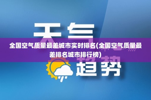 全国空气质量最差城市实时排名(全国空气质量最差排名城市排行榜)