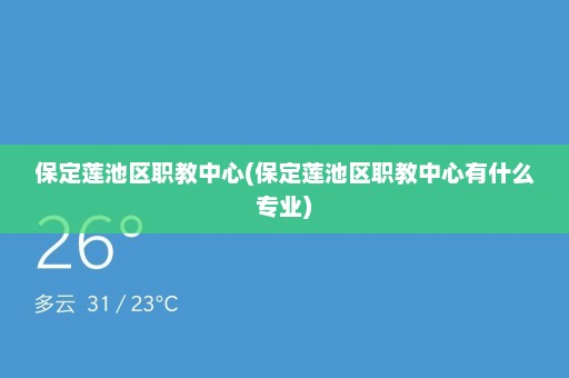 保定莲池区职教中心(保定莲池区职教中心有什么专业)