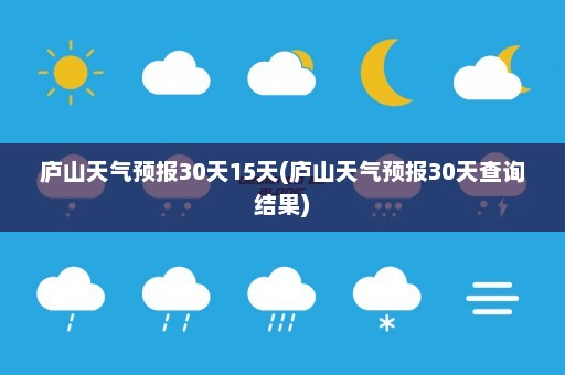 庐山天气预报30天15天(庐山天气预报30天查询结果)