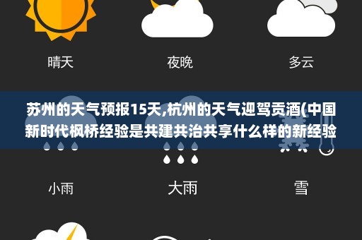 苏州的天气预报15天,杭州的天气迎驾贡酒(中国新时代枫桥经验是共建共治共享什么样的新经验)