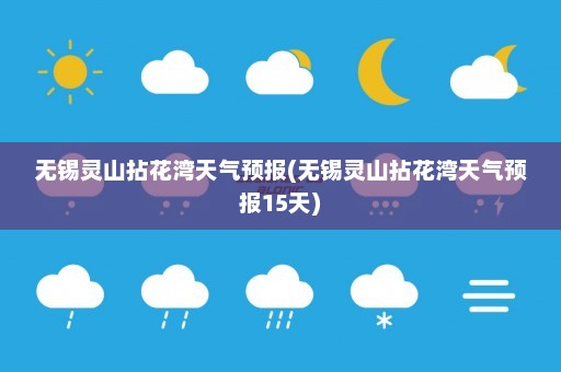 无锡灵山拈花湾天气预报(无锡灵山拈花湾天气预报15天)