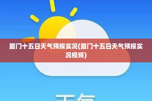 厦门十五日天气预报实况(厦门十五日天气预报实况视频)