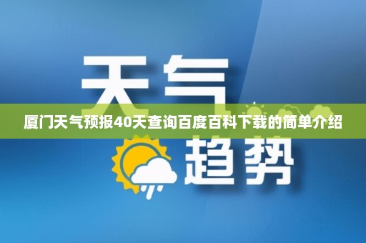 厦门天气预报40天查询百度百科下载的简单介绍