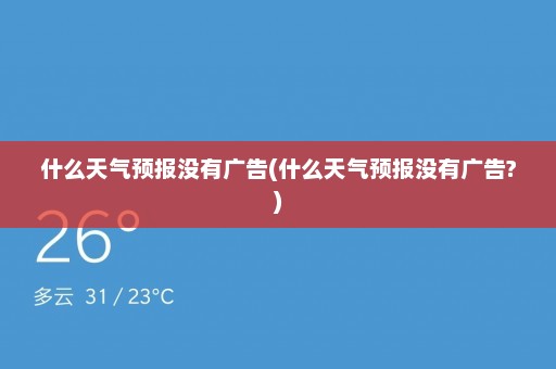 什么天气预报没有广告(什么天气预报没有广告?)