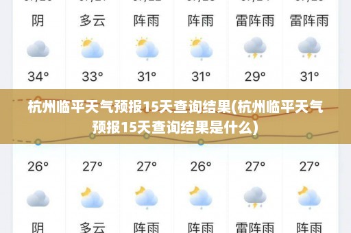 杭州临平天气预报15天查询结果(杭州临平天气预报15天查询结果是什么)