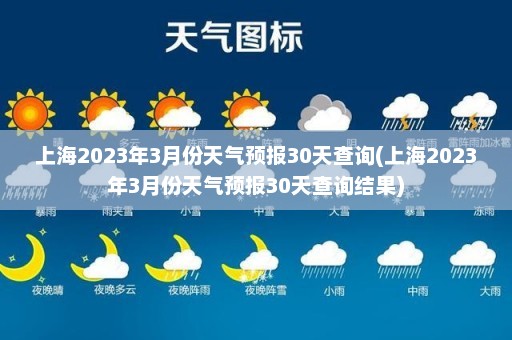 上海2023年3月份天气预报30天查询(上海2023年3月份天气预报30天查询结果)