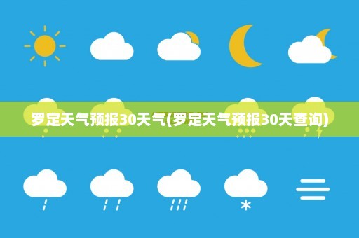 罗定天气预报30天气(罗定天气预报30天查询)