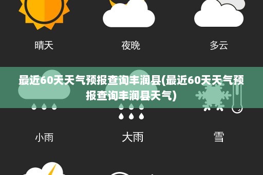 最近60天天气预报查询丰润县(最近60天天气预报查询丰润县天气)