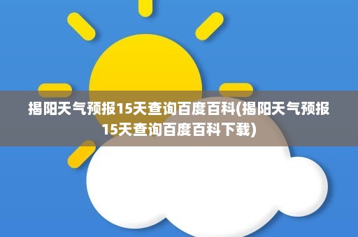 揭阳天气预报15天查询百度百科(揭阳天气预报15天查询百度百科下载)