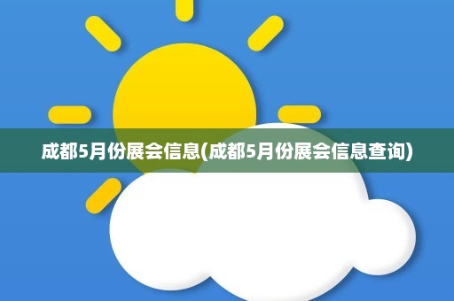 成都5月份展会信息(成都5月份展会信息查询)