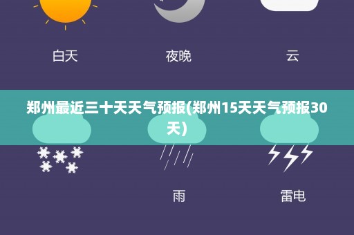 郑州最近三十天天气预报(郑州15天天气预报30天)