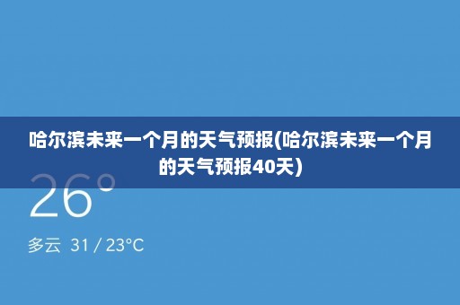 哈尔滨未来一个月的天气预报(哈尔滨未来一个月的天气预报40天)