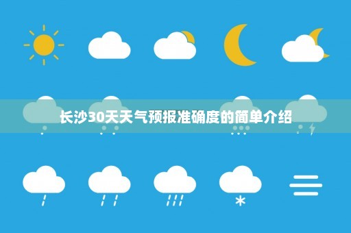 长沙30天天气预报准确度的简单介绍