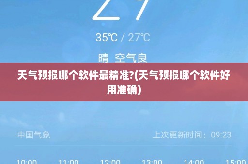 天气预报哪个软件最精准?(天气预报哪个软件好用准确)