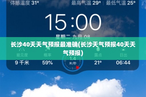 长沙40天天气预报最准确(长沙天气预报40天天气预报)