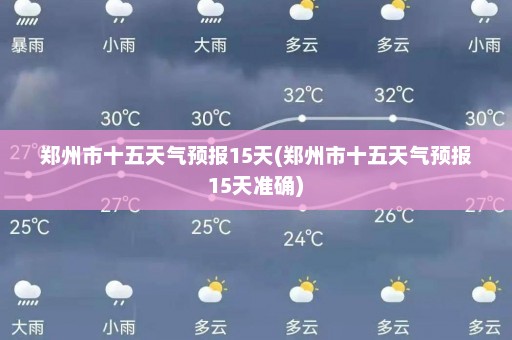 郑州市十五天气预报15天(郑州市十五天气预报15天准确)