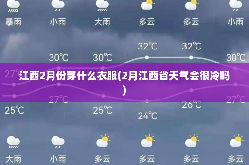 江西2月份穿什么衣服(2月江西省天气会很冷吗)