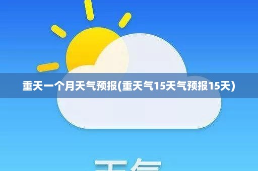 重天一个月天气预报(重天气15天气预报15天)