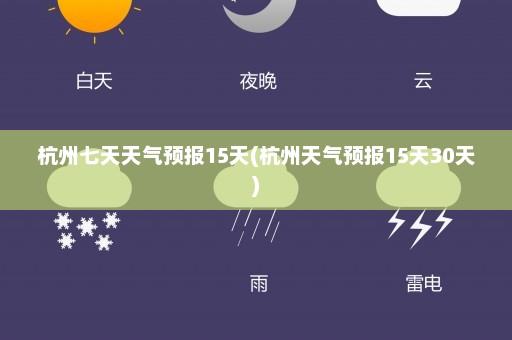 杭州七天天气预报15天(杭州天气预报15天30天)