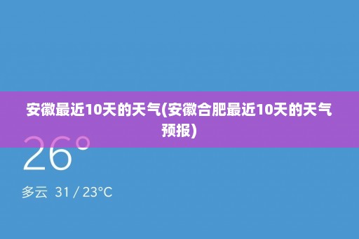 安徽最近10天的天气(安徽合肥最近10天的天气预报)