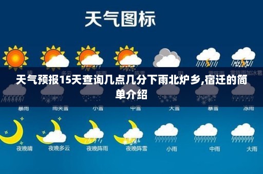 天气预报15天查询几点几分下雨北炉乡,宿迁的简单介绍