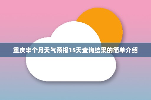 重庆半个月天气预报15天查询结果的简单介绍