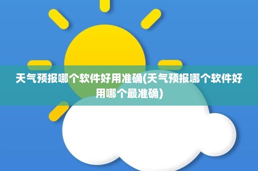 天气预报哪个软件好用准确(天气预报哪个软件好用哪个最准确)