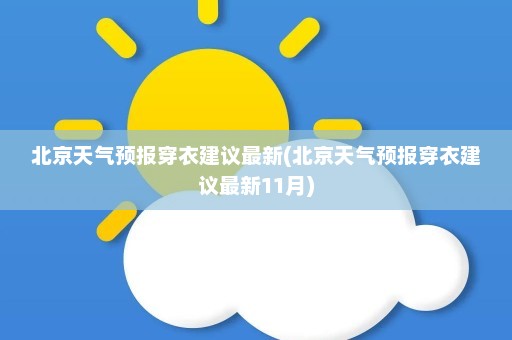 北京天气预报穿衣建议最新(北京天气预报穿衣建议最新11月)