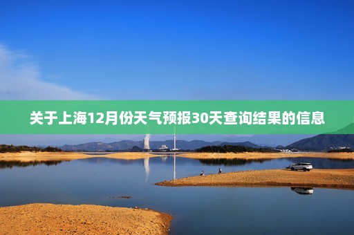 关于上海12月份天气预报30天查询结果的信息