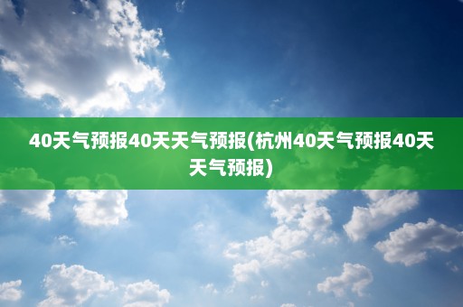 40天气预报40天天气预报(杭州40天气预报40天天气预报)