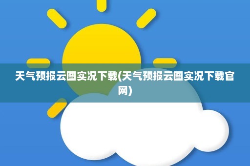 天气预报云图实况下载(天气预报云图实况下载官网)