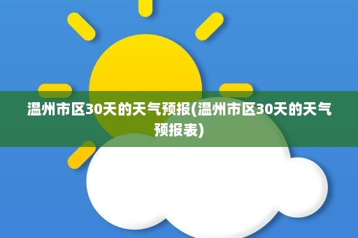 温州市区30天的天气预报(温州市区30天的天气预报表)