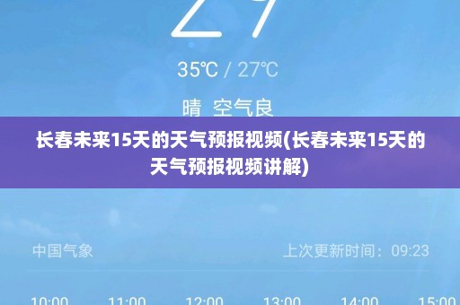 长春未来15天的天气预报视频(长春未来15天的天气预报视频讲解)