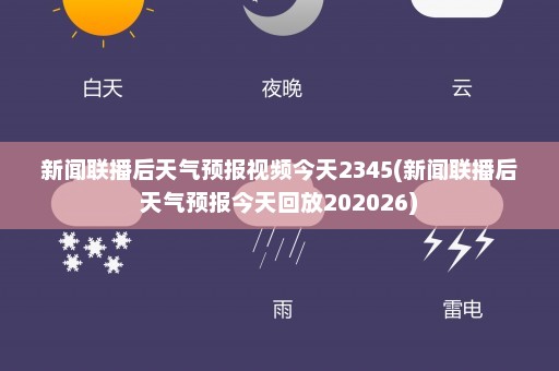 新闻联播后天气预报视频今天2345(新闻联播后天气预报今天回放202026)