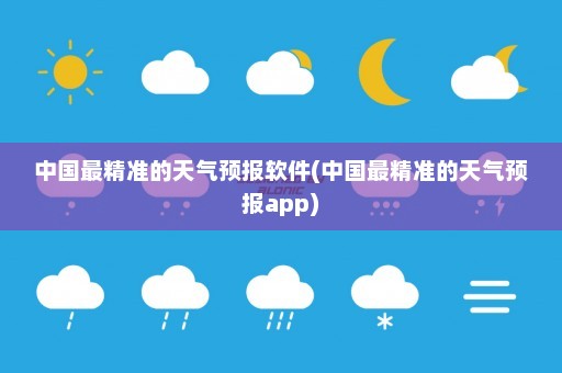 中国最精准的天气预报软件(中国最精准的天气预报app)