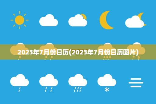 2023年7月份日历(2023年7月份日历图片)