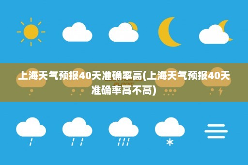 上海天气预报40天准确率高(上海天气预报40天准确率高不高)