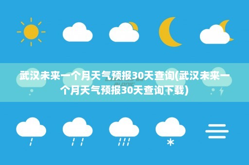 武汉未来一个月天气预报30天查询(武汉未来一个月天气预报30天查询下载)