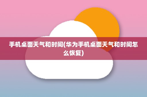 手机桌面天气和时间(华为手机桌面天气和时间怎么恢复)