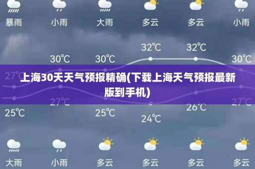 上海30天天气预报精确(下载上海天气预报最新版到手机)