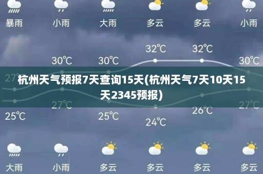 杭州天气预报7天查询15天(杭州天气7天10天15天2345预报)