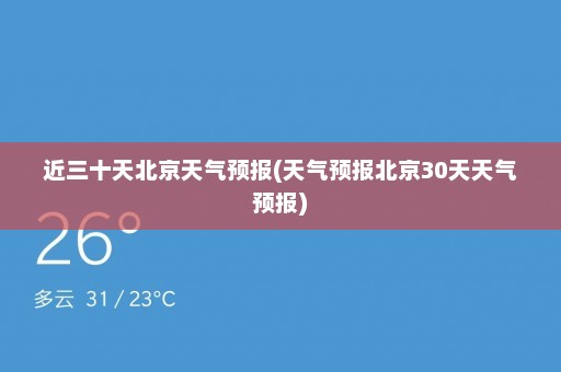 近三十天北京天气预报(天气预报北京30天天气预报)