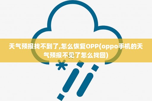 天气预报找不到了,怎么恢复OPP(oppo手机的天气预报不见了怎么找回)