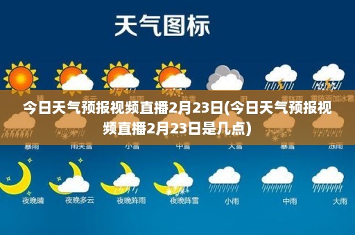 今日天气预报视频直播2月23日(今日天气预报视频直播2月23日是几点)