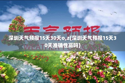 深圳天气预报15天30天o,z(深圳天气预报15天30天准确性高吗)